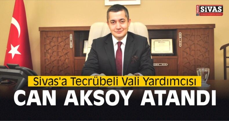 Sivas’a Tecrübeli Vali Yardımcısı Can Aksoy Atandı