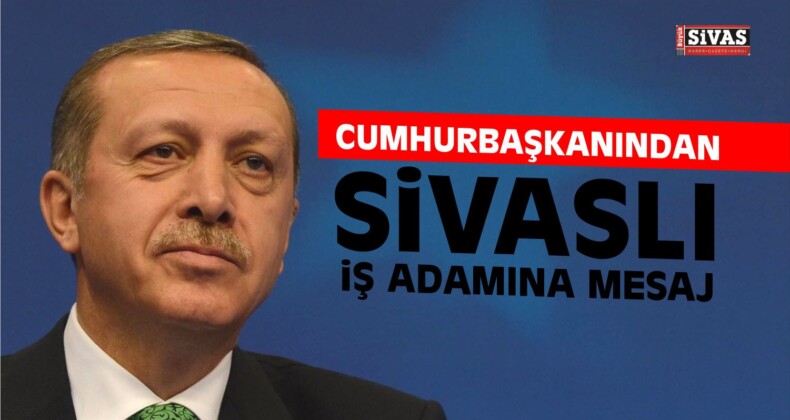 Cumhurbaşkanından Sivaslı İş Adamına Mesaj