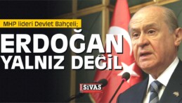 MHP lideri Devlet Bahçeli “Erdoğan Yalnız Değil”