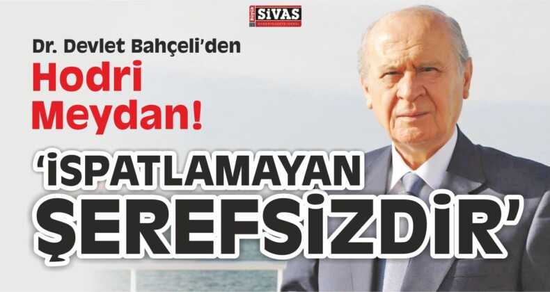 Devlet Bahçeli den Hodri Meydan: “İspatlamayan Şerefsizdir”