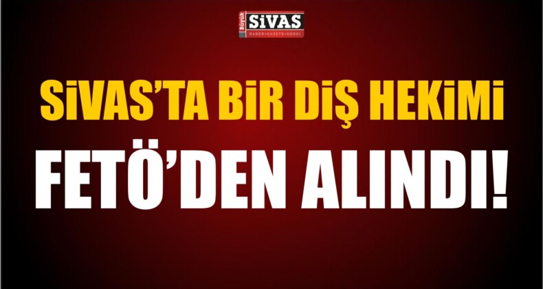 Sivas’ta FETÖ/PDY Yönelik Soruşturmada Bir Diş Hekimi Gözaltına Alındı