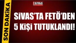 Sivas’ta Fetö’den 5 Kişi Tutuklandı!