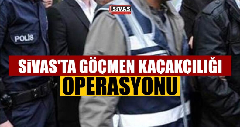 Sivas’ta Göçmen Kaçakçılığı Operasyonu