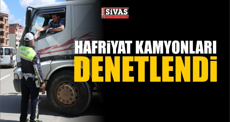 Sivas’ta hafriyat kamyonları denetlendi.