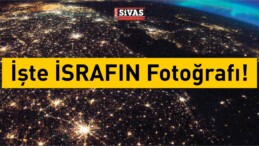 İşte Uzay’dan İsrafın Fotoğrafı!