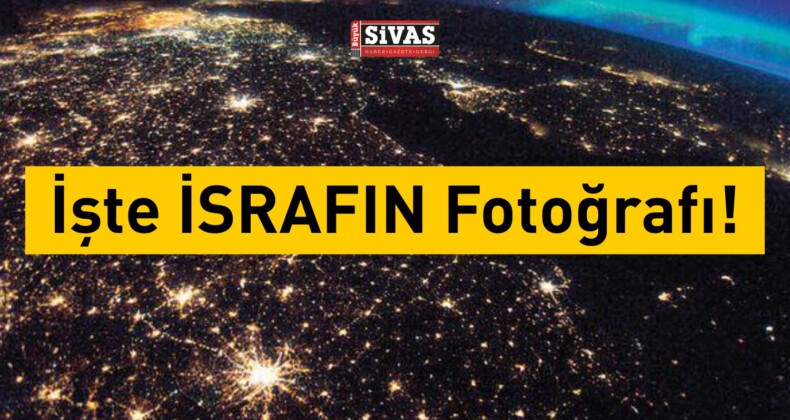 İşte Uzay’dan İsrafın Fotoğrafı!