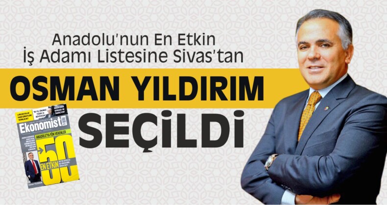 Anadolu’nun En Etkin 50 İş İnsanı Arasında Sivas’tan Osman Yıldırım Seçildi