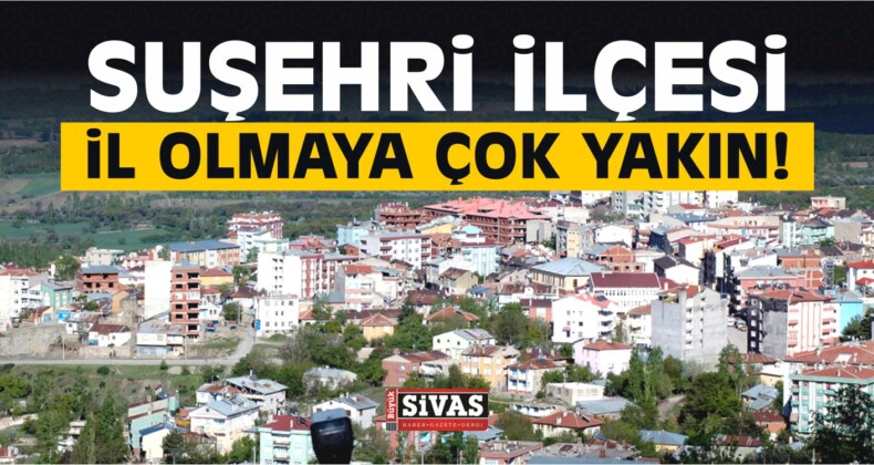 Suşehri İlçesi İl mi Olacak?