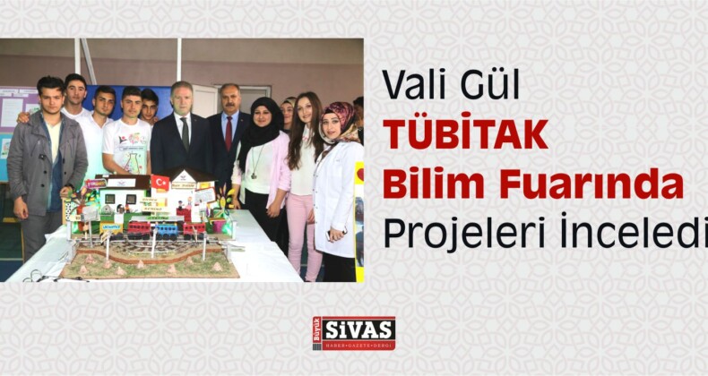 Sivas Valisi Gül, TÜBİTAK Bilim Fuarı nda Projeleri İnceledi