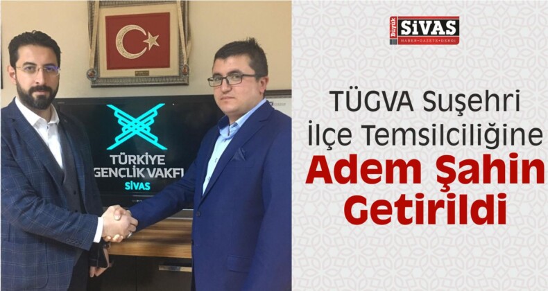 TÜGVA Suşehri İlçe Temsilciliğine Adem Şahin Getirildi