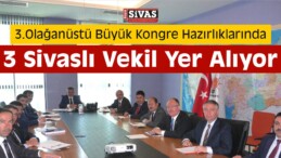 3.Olağanüstü Büyük Kongre Hazırlıklarında 3 Sivaslı Vekil Yer Alıyor