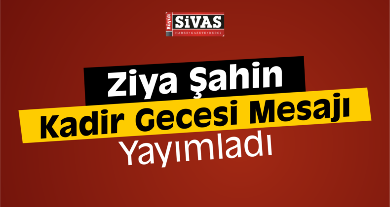 Ziya Şahin’den Kadir Gecesi Kutlama Mesajı