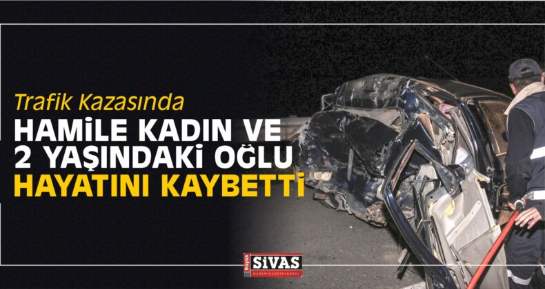 Sivas’ta Hamile Kadın ve 2 Yaşındaki Oğlu Kazada Öldü