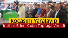 Kocasını Yaralayıp Hayatına Son Veren Kadın Toprağa Verildi