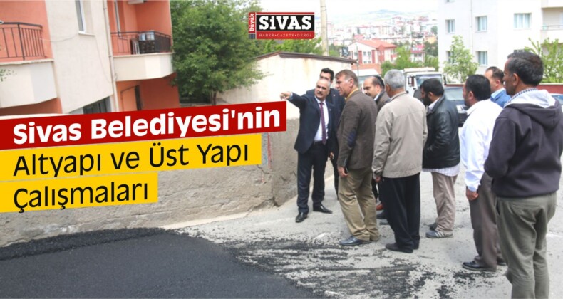 Sivas Belediyesi’nin Altyapı ve Üst Yapı Çalışmaları