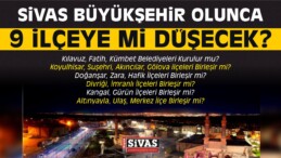 Sivas Büyükşehir Olunca 9 İlçeye mi Düşecek?