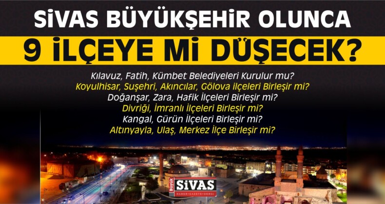 Sivas Büyükşehir Olunca 9 İlçeye mi Düşecek?