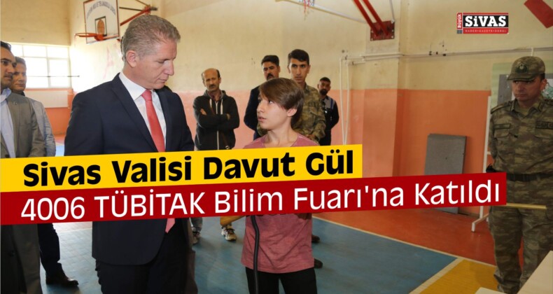 Vali Gül, 4006 TÜBİTAK Bilim Fuarı’na Katıldı