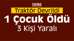 Sivas’ta Traktör Devrildi: 1 Ölü, 3 Yaralı