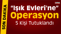 Sivas’taki “Işık Evleri” ne Yönelik Operasyon