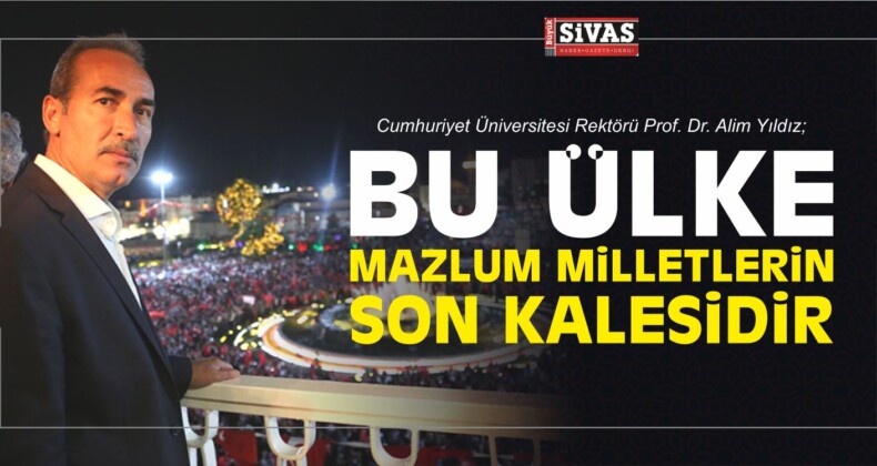 Alim Yıldız; “Bu Ülke Mazlum Milletlerin Son Kalesidir”