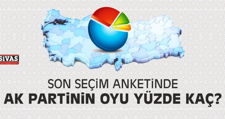 Son Seçim Anketinde AK Partinin Oyu Yüzde Kaç?