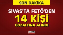 Sivas’ta FETÖ’den 14 Kişi Gözaltına Alındı