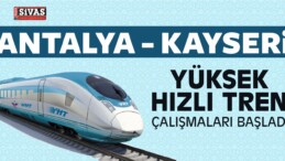 Antalya Kayseri Yüksek Hızlı Tren Çalışmaları Başladı