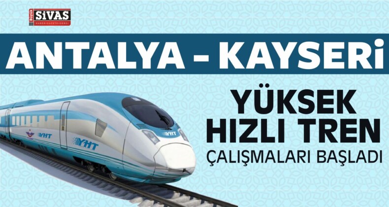 Antalya Kayseri Yüksek Hızlı Tren Çalışmaları Başladı