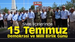 Sivas İlçelerinde 15 Temmuz Demokrasi ve Milli Birlik Günü