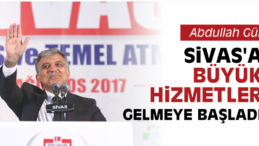 Abdullah Gül “Sivas’a Büyük Hizmetler Gelmeye Başladı”