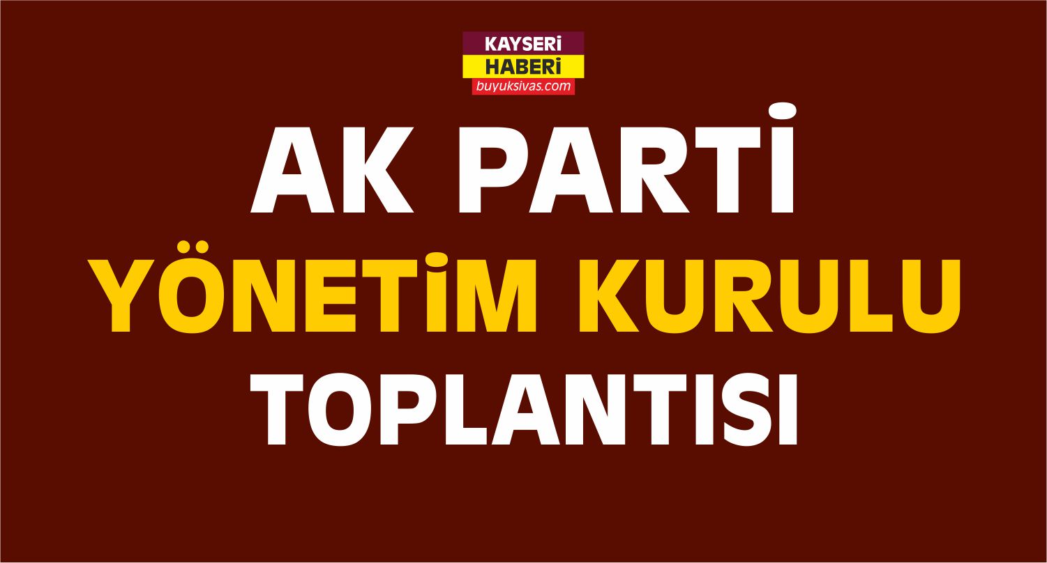AK Parti Kayseri İl Yönetim Kurulu toplantısı yapıldı.