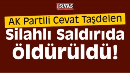 AK Partili Cevat Taşdelen Silahlı Saldırıda Öldürüldü!