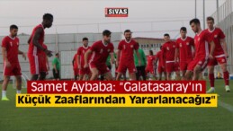 Aybaba “Galatasaray’ın Küçük Zaaflarından Yararlanacağız”