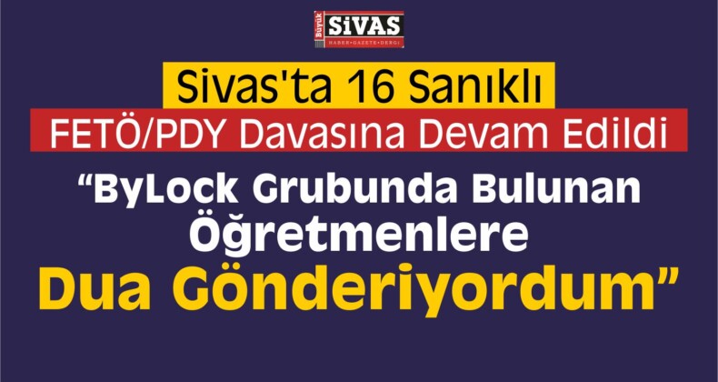 Sivas’ta 16 Sanıklı FETÖ/PDY Davası