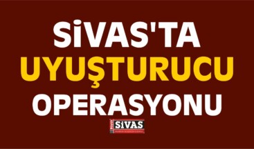 Sivas’ta Uyuşturucu Operasyonu