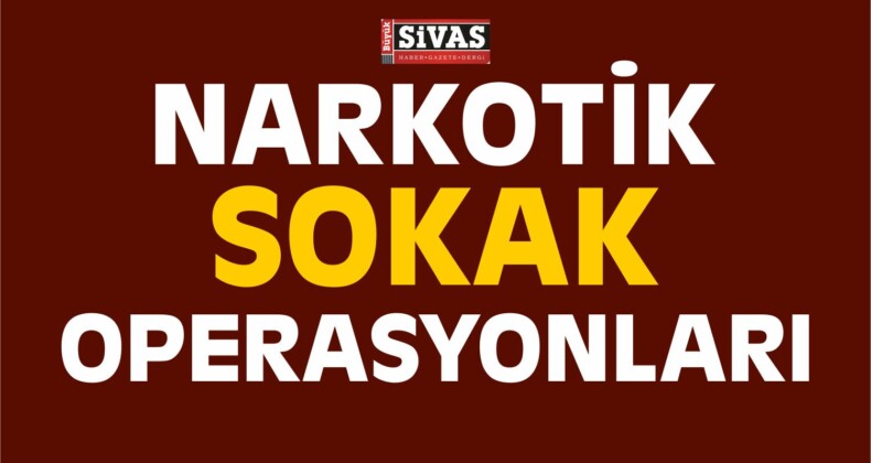 Sivas’ta Narkotik Sokak Operasyonları