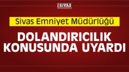 Sivas Emniyet Müdürlüğü Dolandırıcılık Konusunda Uyardı