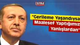 Erdoğan, “Gerileme Yaşandıysa Maalesef Yaptığımız Yanlışlardan”