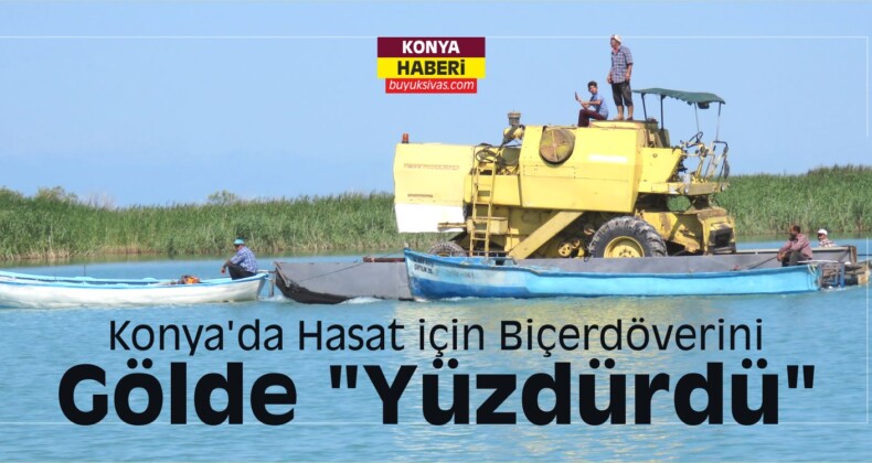 Konya’da Hasat için Biçerdöverini Gölde “Yüzdürdü”