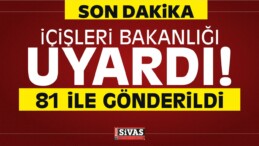 içişleri Bakanlığı Uyardı! 81 ile Gönderildi