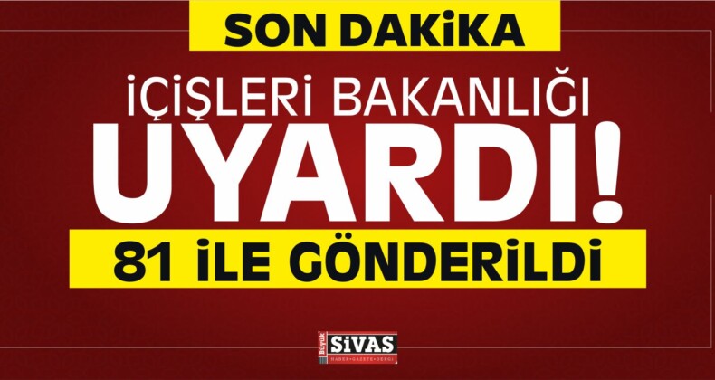 içişleri Bakanlığı Uyardı! 81 ile Gönderildi