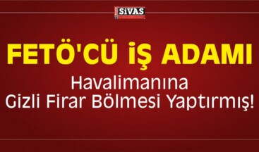 FETÖ’cü İş Adamı Havalimanına Gizli Firar Bölmesi Yaptırmış!