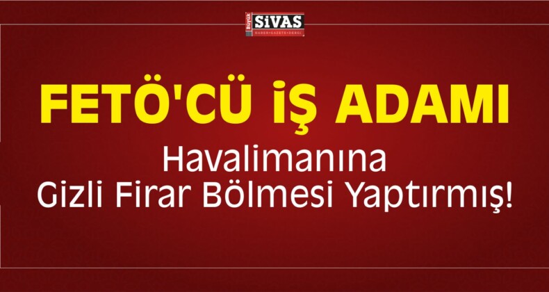 FETÖ’cü İş Adamı Havalimanına Gizli Firar Bölmesi Yaptırmış!