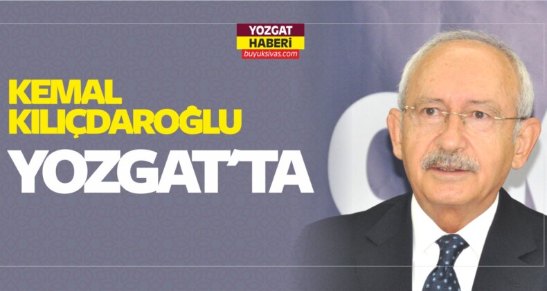 CHP Genel Başkanı Kemal Kılıçdaroğlu Yozgat’ta