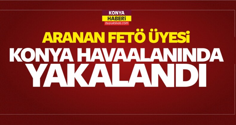 Aranan FETÖ Üyesi Konya Havaalanında Yakalandı