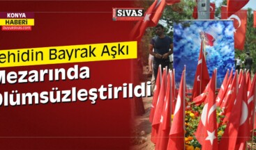 Konya’da Şehidin Bayrak Aşkı Mezarında Ölümsüzleştirildi