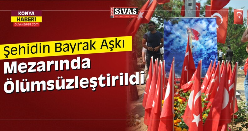 Konya’da Şehidin Bayrak Aşkı Mezarında Ölümsüzleştirildi