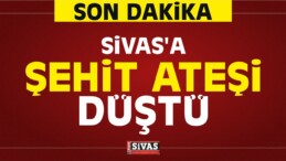 Sivas’a Şehit Ateşi Düştü