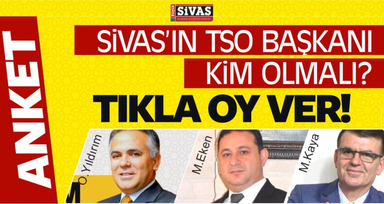 Sivas’ın TSO Başkanı Kim Olmalı? Anket Başladı